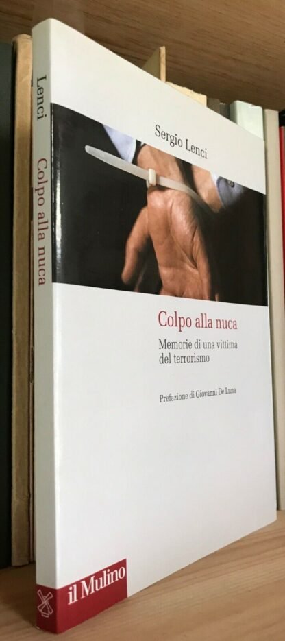 Sergio Lenci Colpo alla nuca memorie di una vittima del terrorismo Mulino 2009