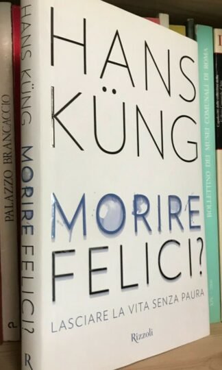 Hans Küng Morire felici? lasciare la vita senza paura Rizzoli 2015