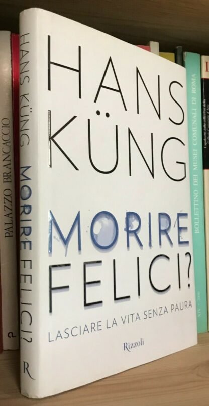 Hans Küng Morire felici? lasciare la vita senza paura Rizzoli 2015