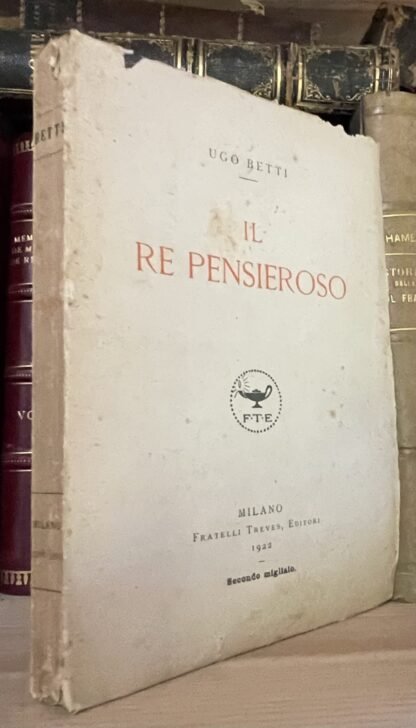 Ugo Betti Il Re pensieroso Fratelli Treves 1922 secondo migliaio