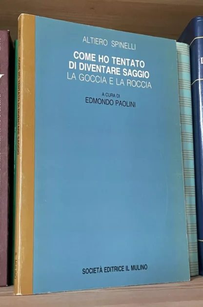 Spinelli Come ho tentato di diventare saggio la goccia e la roccia il Mulino 1987